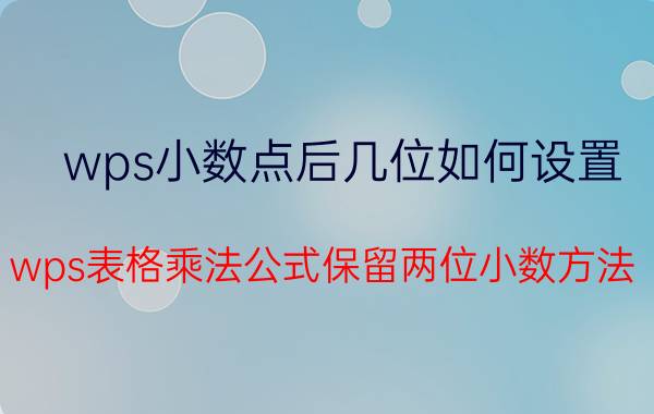 wps小数点后几位如何设置 wps表格乘法公式保留两位小数方法？